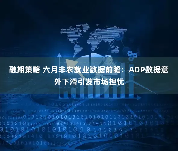 融期策略 六月非农就业数据前瞻：ADP数据意外下滑引发市场担忧