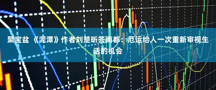 聚宝盆 《泥潭》作者刘楚昕答南都：厄运给人一次重新审视生活的机会