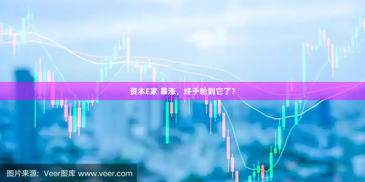 资本E家 暴涨，终于轮到它了？