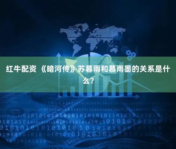 红牛配资 《暗河传》苏暮雨和慕雨墨的关系是什么？