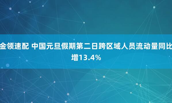 金领速配 中国元旦假期第二日跨区域人员流动量同比增13.4%