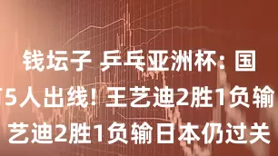 钱坛子 乒乓亚洲杯: 国乒女单已有5人出线! 王艺迪2胜1负输日本仍过关