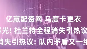 亿赢配资网 乌度卡更衣室训话曝光! 杜兰特全程消失引热议: 队内矛盾又一缩影